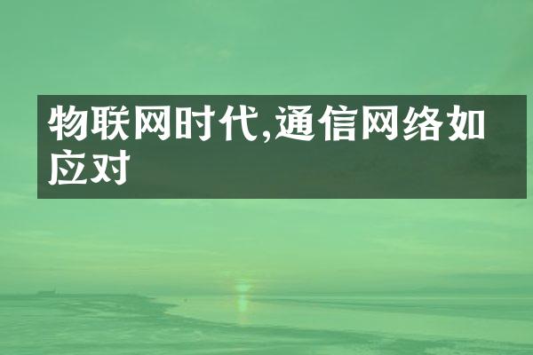 物联网时代,通信网络如何应对