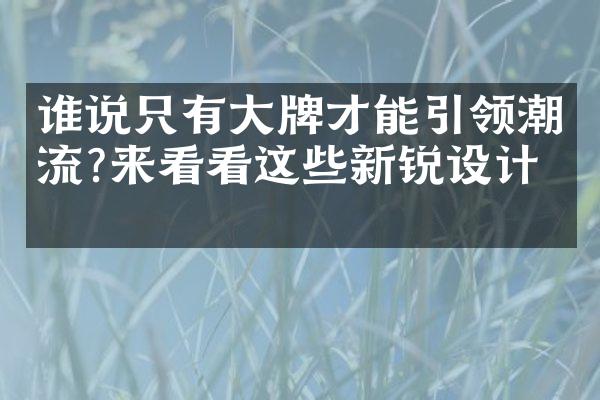 谁说只有牌才能引领潮流?来看看这些新锐设计师