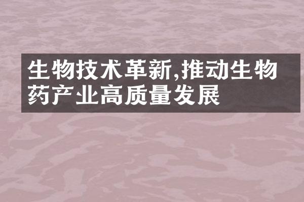 生物技术革新,推动生物医药产业高质量发展