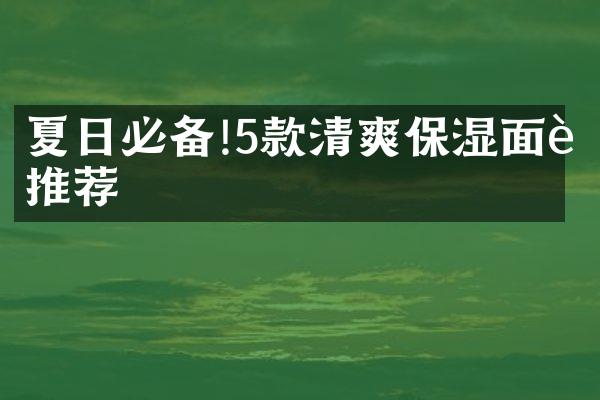 夏日必备!5款清爽保湿面膜推荐