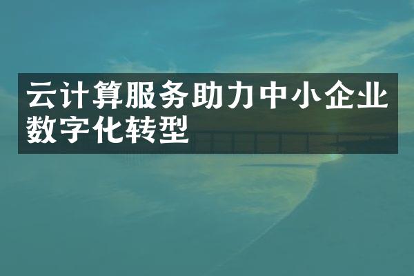 云计算服务助力中小企业数字化转型