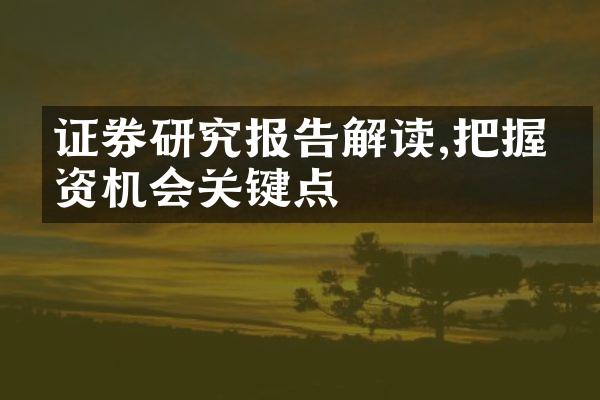 证券研究报告解读,把握投资机会关键点