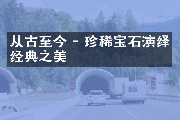 从古至今 - 珍稀宝石演绎经典之美