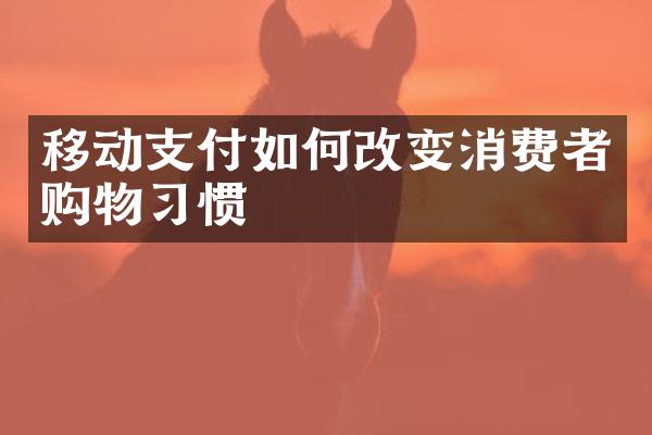 移动支付如何改变消费者购物习惯