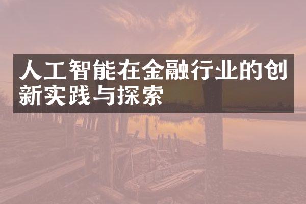 人工智能在金融行业的创新实践与探索