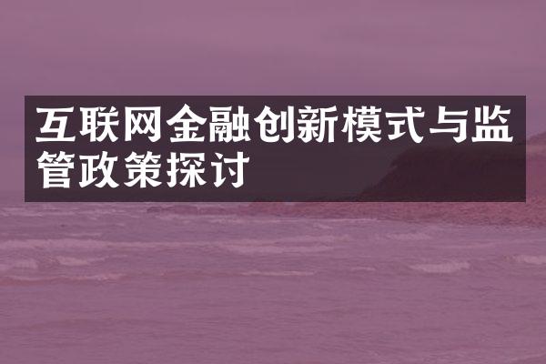 互联网金融创新模式与监管政策探讨