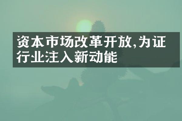 资本市场改革开放,为证券行业注入新动能