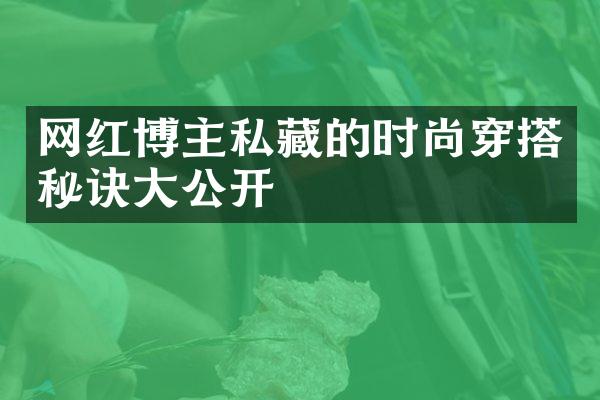 网红博主私藏的时尚穿搭秘诀大公开