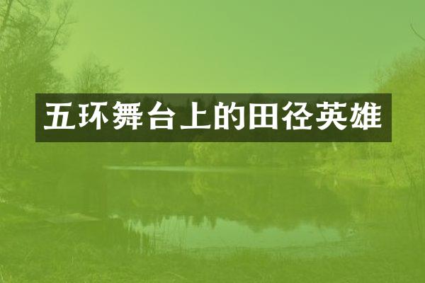 五环舞台上的田径英雄