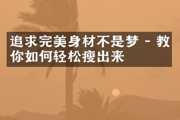 追求完美身材不是梦 - 教你如何轻松瘦出来