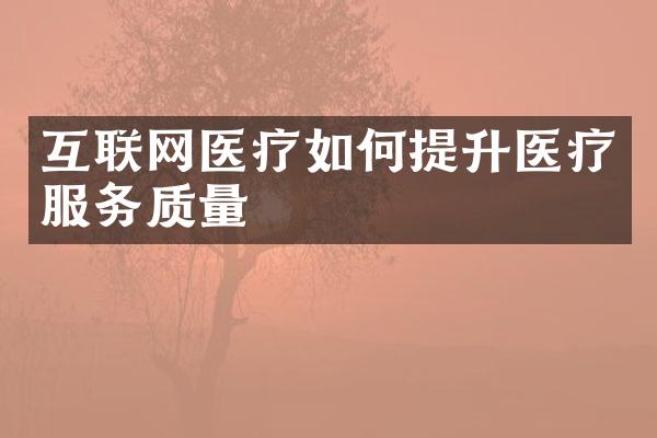 互联网医疗如何提升医疗服务质量