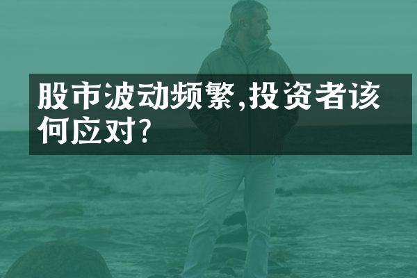 股市波动频繁,投资者该如何应对?