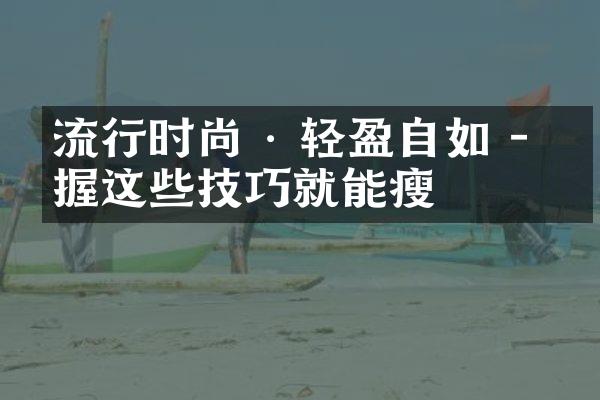 流行时尚 & 轻盈自如 - 掌握这些技巧就能瘦