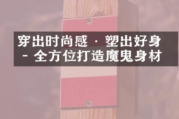 穿出时尚感 & 塑出好身材 - 全方位打造魔鬼身材