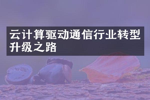 云计算驱动通信行业转型升级之路