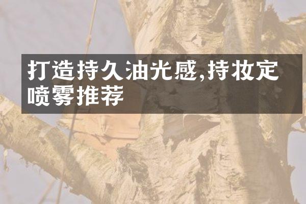 打造持久油光感,持妆定妆喷雾推荐