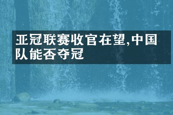 亚冠联赛收官在望,中国球队能否夺冠