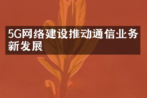 5G网络推动通信业务创新发展