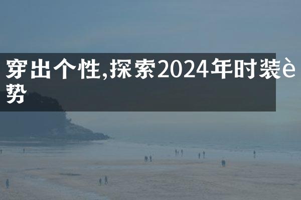 穿出个性,探索2024年时装趋势