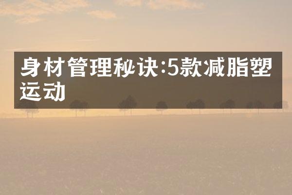 身材管理秘诀:5款减脂塑形运动