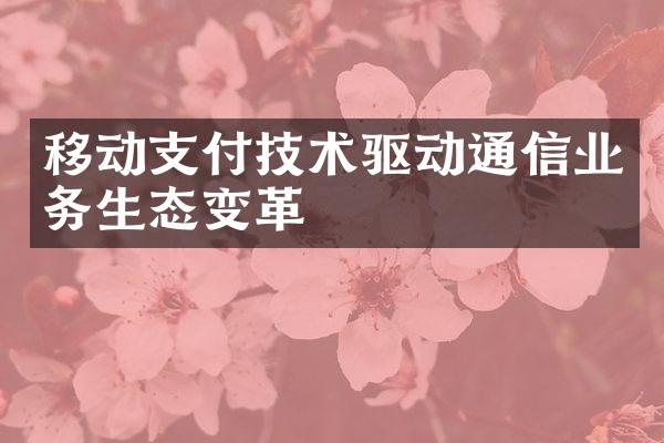 移动支付技术驱动通信业务生态变革