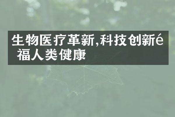 生物医疗革新,科技创新造福人类健康