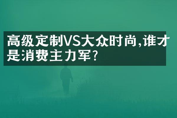 高级定制VS大众时尚,谁才是消费主力军?