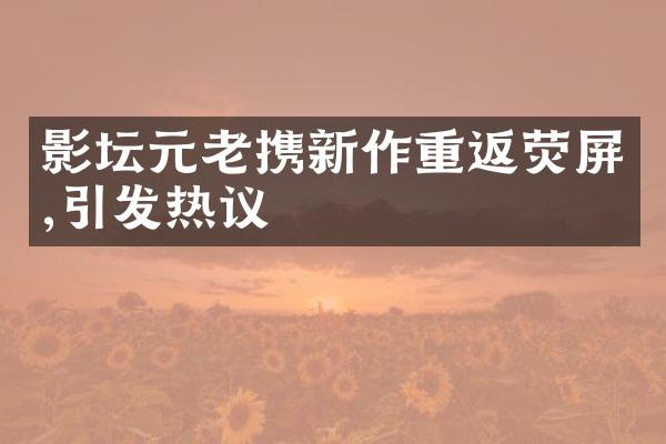 影坛元老携新作重返荧屏,引发热议