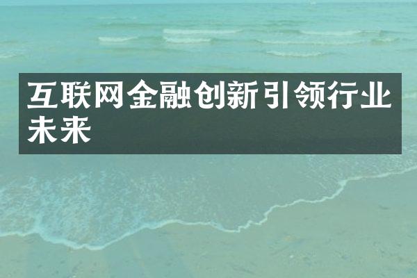 互联网金融创新引领行业未来