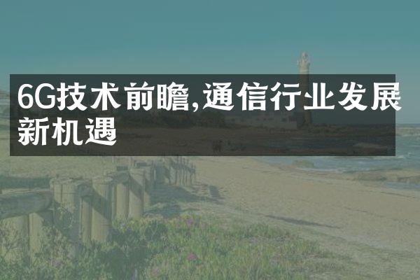 6G技术前瞻,通信行业发展新机遇