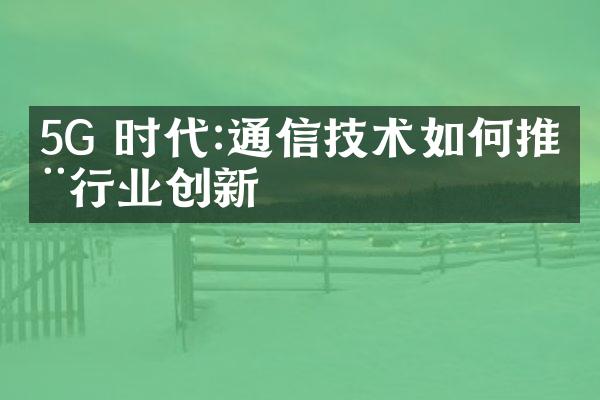 5G 时代:通信技术如何推动行业创新