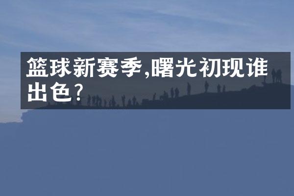 篮球新赛季,曙光初现谁最出色?