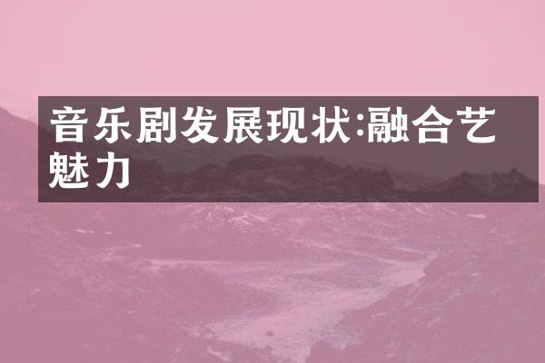 音乐剧发展现状:融合艺术魅力