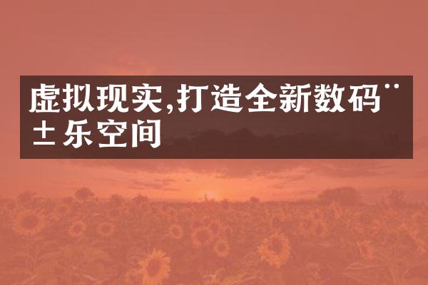 虚拟现实,打造全新数码娱乐空间