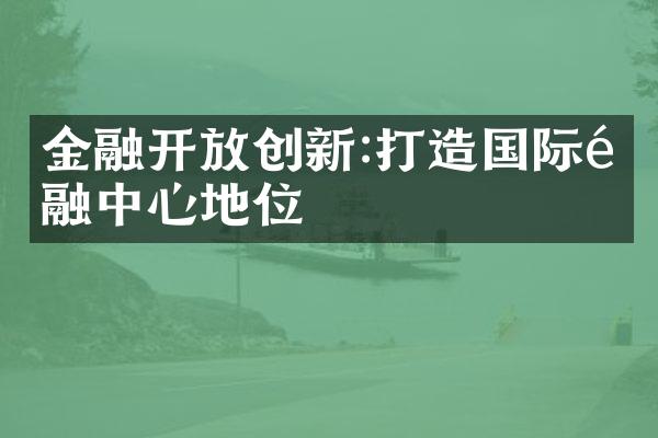 金融开放创新:打造国际金融中心地位