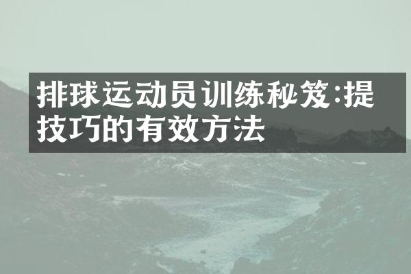 排球运动员训练秘笈:提升技巧的有效方法