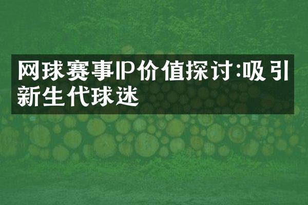 网球赛事IP价值探讨:吸引新生代球迷