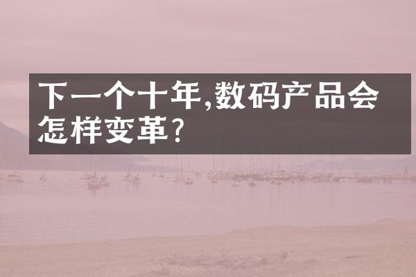 下一个十年,数码产品会有怎样变革?