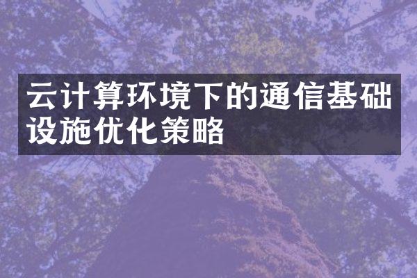 云计算环境下的通信基础设施优化策略