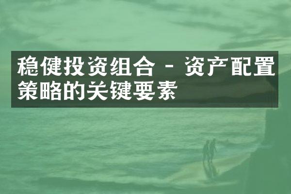 稳健投资组合 - 资产配置策略的关键要素