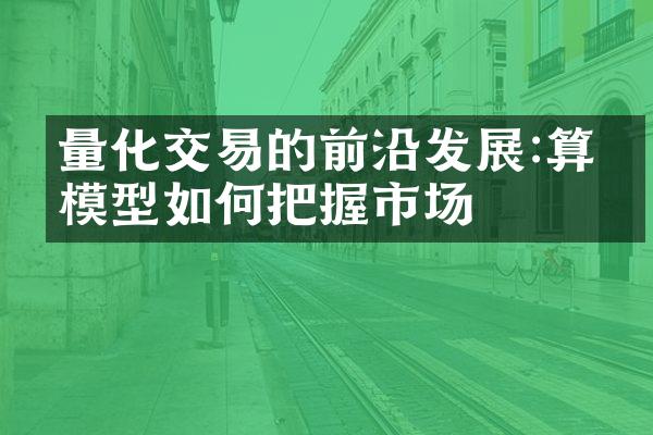 量化交易的前沿发展:算法模型如何把握市场