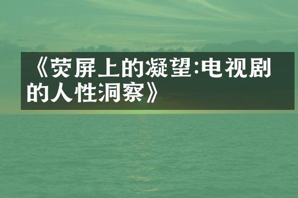 《荧屏上的凝望:电视剧中的人性洞察》