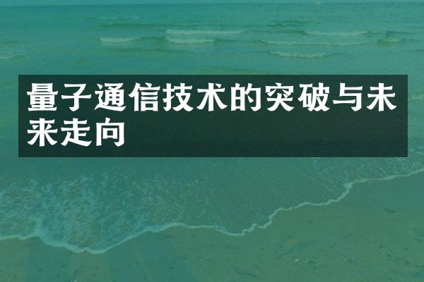 量子通信技术的突破与未来走向