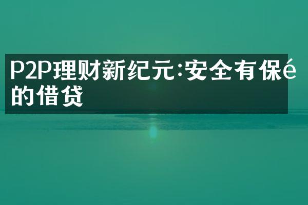 P2P理财新纪元:安全有保障的借贷