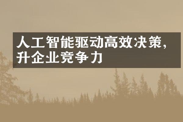 人工智能驱动高效决策,提升企业竞争力