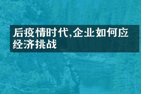 后疫情时代,企业如何应对经济挑战