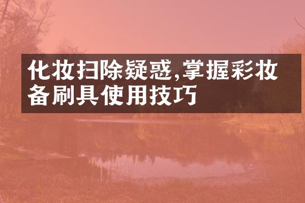 化妆扫除疑惑,掌握彩妆必备刷具使用技巧