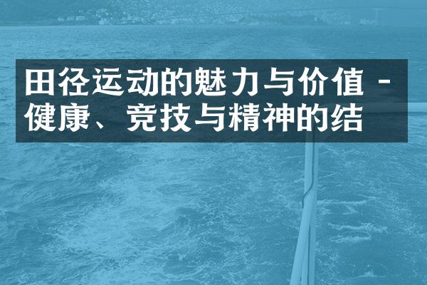 田径运动的魅力与价值 - 健康、竞技与精神的结合