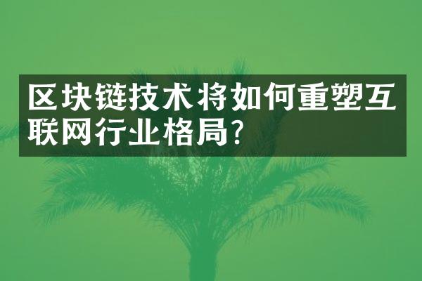 区块链技术将如何重塑互联网行业格?