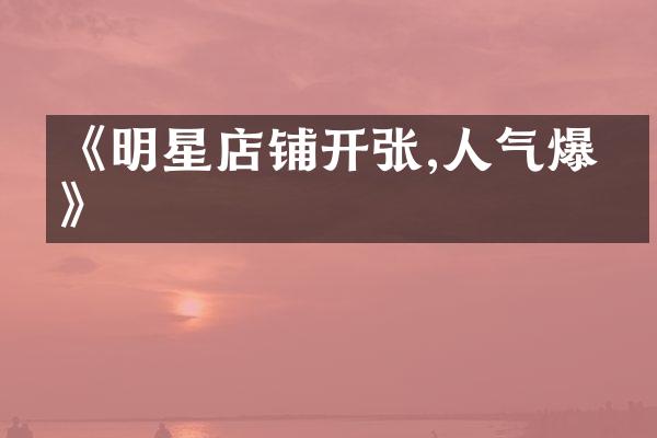 《明星店铺开张,人气爆棚》